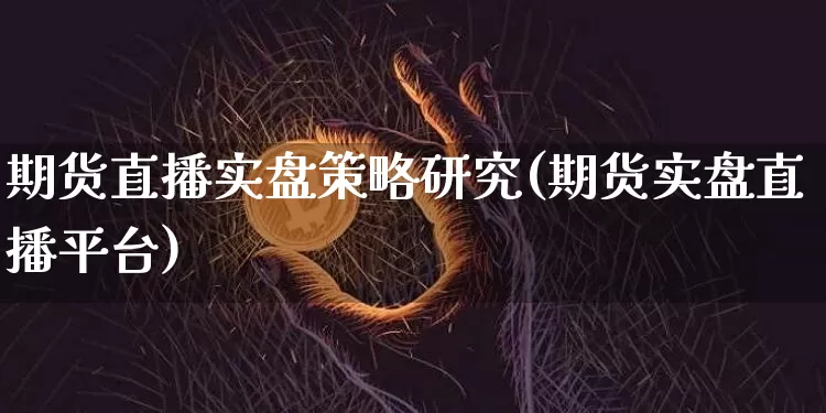 期货直播实盘策略研究(期货实盘直播平台)_https://www.dcjwmf.com_大商所_第1张