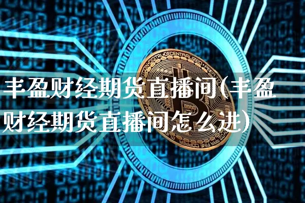 丰盈财经期货直播间(丰盈财经期货直播间怎么进)_https://www.dcjwmf.com_中金所_第1张