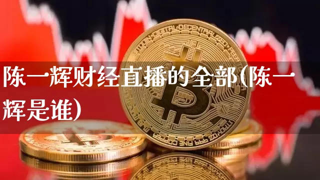 陈一辉财经直播的全部(陈一辉是谁)_https://www.dcjwmf.com_上期所_第1张