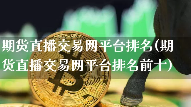 期货直播交易网平台排名(期货直播交易网平台排名前十)_https://www.dcjwmf.com_上期所_第1张