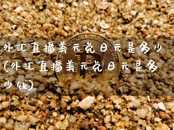 外汇直播美元兑日元是多少(外汇直播美元兑日元是多少钱)_https://www.dcjwmf.com_广期所_第1张