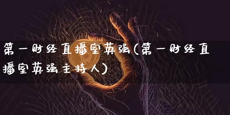 第一财经直播室英强(第一财经直播室英强主持人)_https://www.dcjwmf.com_郑商所_第1张