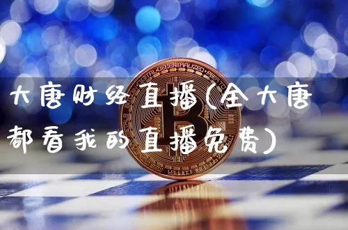 大唐财经直播(全大唐都看我的直播免费)_https://www.dcjwmf.com_广期所_第1张