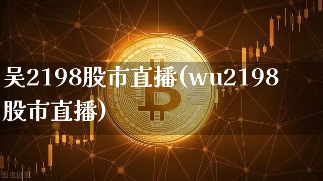 吴2198股市直播(wu2198股市直播)_https://www.dcjwmf.com_大商所_第1张