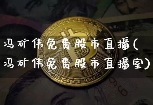 冯矿伟免费股市直播(冯矿伟免费股市直播室)_https://www.dcjwmf.com_上期能源_第1张