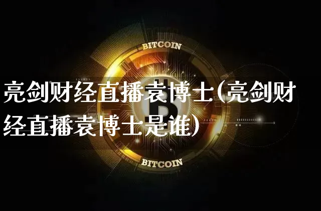 亮剑财经直播袁博士(亮剑财经直播袁博士是谁)_https://www.dcjwmf.com_上期所_第1张