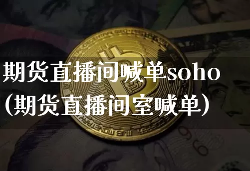 期货直播间喊单soho(期货直播间室喊单)_https://www.dcjwmf.com_大商所_第1张