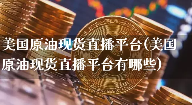 美国原油现货直播平台(美国原油现货直播平台有哪些)_https://www.dcjwmf.com_大商所_第1张