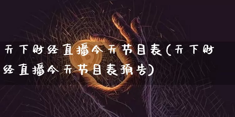 天下财经直播今天节目表(天下财经直播今天节目表预告)_https://www.dcjwmf.com_广期所_第1张