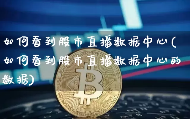 如何看到股市直播数据中心(如何看到股市直播数据中心的数据)_https://www.dcjwmf.com_上期所_第1张