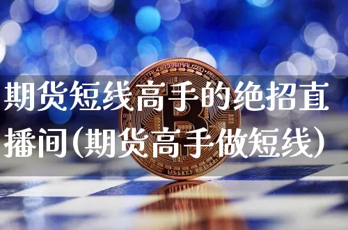 期货短线高手的绝招直播间(期货高手做短线)_https://www.dcjwmf.com_郑商所_第1张