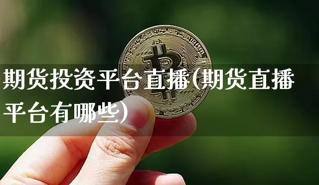 期货投资平台直播(期货直播平台有哪些)_https://www.dcjwmf.com_中金所_第1张