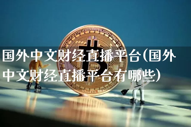 国外中文财经直播平台(国外中文财经直播平台有哪些)_https://www.dcjwmf.com_上期能源_第1张