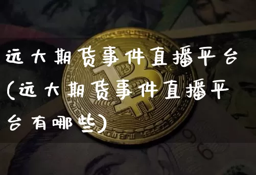 远大期货事件直播平台(远大期货事件直播平台有哪些)_https://www.dcjwmf.com_大商所_第1张