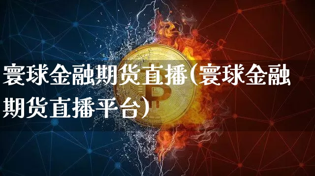 寰球金融期货直播(寰球金融期货直播平台)_https://www.dcjwmf.com_广期所_第1张