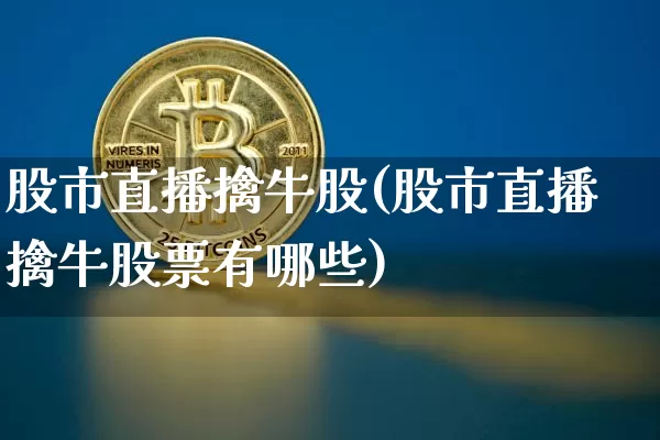 股市直播擒牛股(股市直播擒牛股票有哪些)_https://www.dcjwmf.com_郑商所_第1张