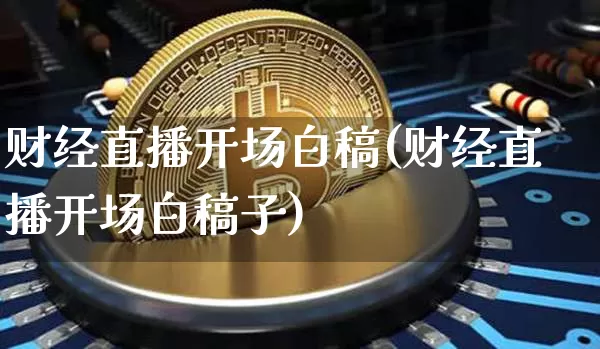 财经直播开场白稿(财经直播开场白稿子)_https://www.dcjwmf.com_上期所_第1张