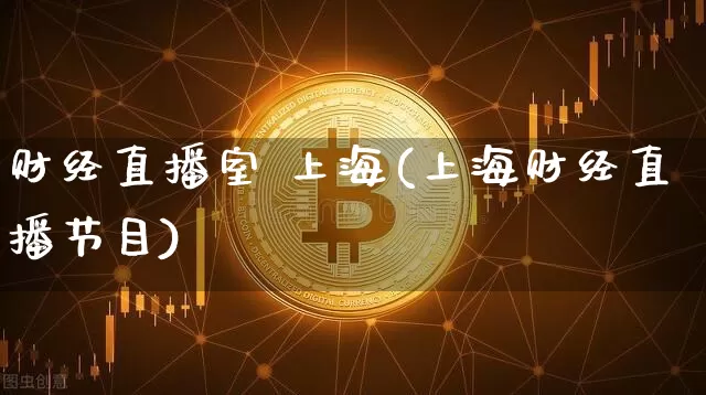 财经直播室 上海(上海财经直播节目)_https://www.dcjwmf.com_郑商所_第1张