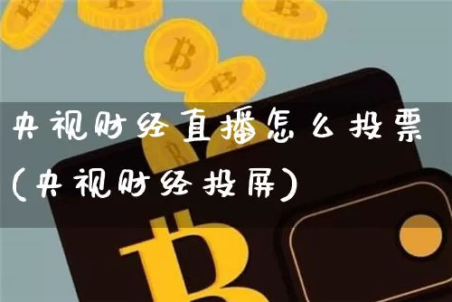央视财经直播怎么投票(央视财经投屏)_https://www.dcjwmf.com_上期所_第1张