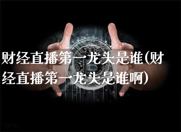 财经直播第一龙头是谁(财经直播第一龙头是谁啊)_https://www.dcjwmf.com_上期所_第1张