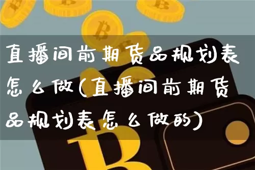 直播间前期货品规划表怎么做(直播间前期货品规划表怎么做的)_https://www.dcjwmf.com_大商所_第1张