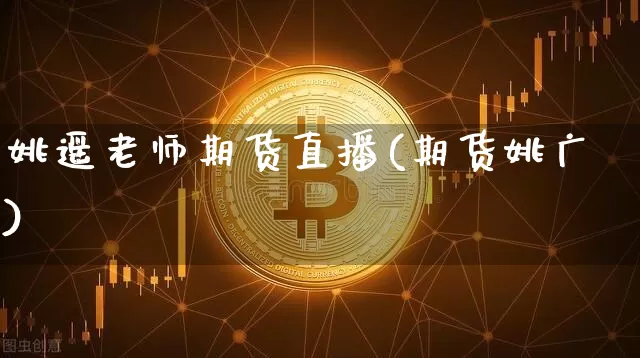 姚遥老师期货直播(期货姚广)_https://www.dcjwmf.com_上期能源_第1张