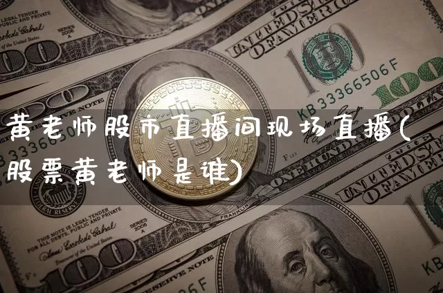 黄老师股市直播间现场直播(股票黄老师是谁)_https://www.dcjwmf.com_中金所_第1张