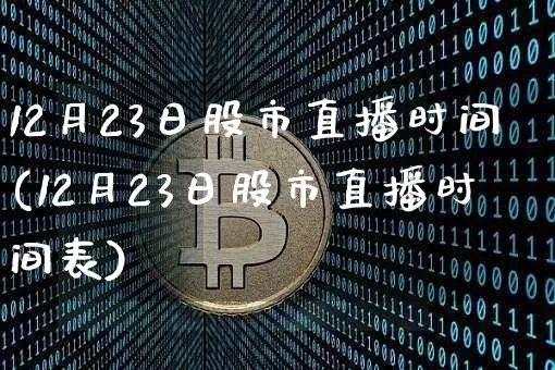 12月23日股市直播时间(12月23日股市直播时间表)_https://www.dcjwmf.com_郑商所_第1张