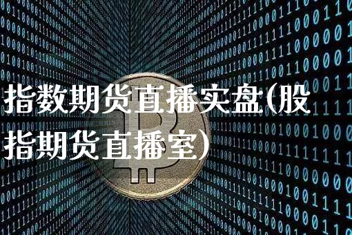 指数期货直播实盘(股指期货直播室)_https://www.dcjwmf.com_广期所_第1张