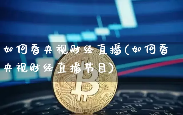如何看央视财经直播(如何看央视财经直播节目)_https://www.dcjwmf.com_上期所_第1张
