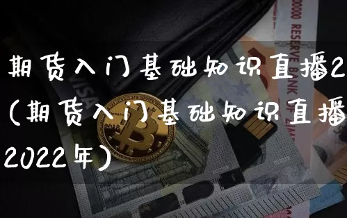 期货入门基础知识直播2(期货入门基础知识直播2022年)_https://www.dcjwmf.com_上期所_第1张
