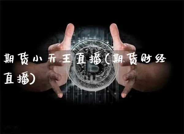 期货小天王直播(期货财经直播)_https://www.dcjwmf.com_大商所_第1张
