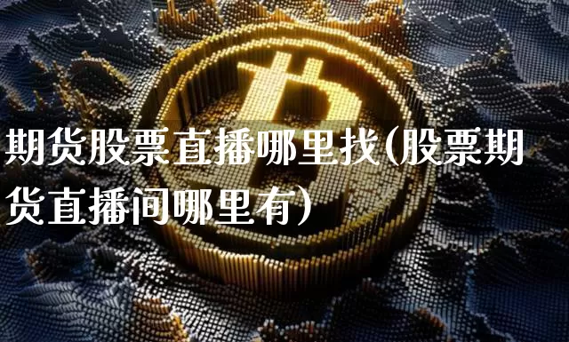 期货股票直播哪里找(股票期货直播间哪里有)_https://www.dcjwmf.com_上期所_第1张