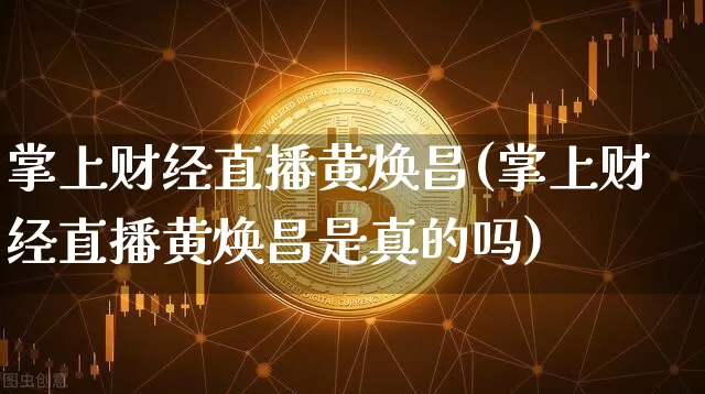 掌上财经直播黄焕昌(掌上财经直播黄焕昌是真的吗)_https://www.dcjwmf.com_上期所_第1张