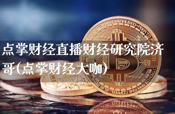 点掌财经直播财经研究院济哥(点掌财经大咖)_https://www.dcjwmf.com_郑商所_第1张