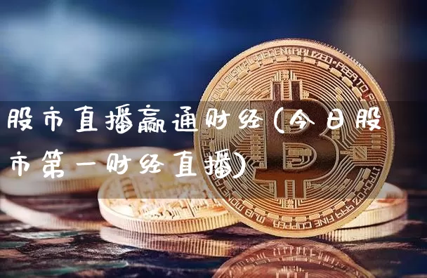 股市直播赢通财经(今日股市第一财经直播)_https://www.dcjwmf.com_广期所_第1张