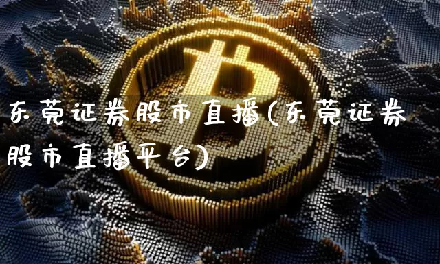 东莞证券股市直播(东莞证券股市直播平台)_https://www.dcjwmf.com_中金所_第1张