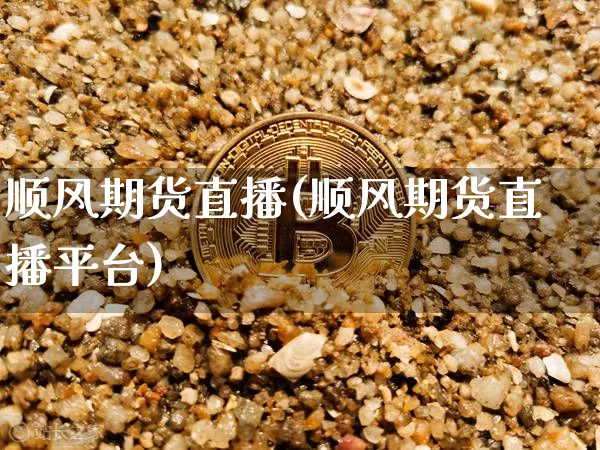 顺风期货直播(顺风期货直播平台)_https://www.dcjwmf.com_上期所_第1张