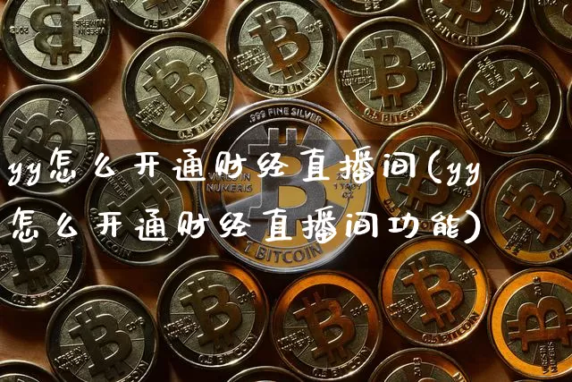 yy怎么开通财经直播间(yy怎么开通财经直播间功能)_https://www.dcjwmf.com_上期能源_第1张