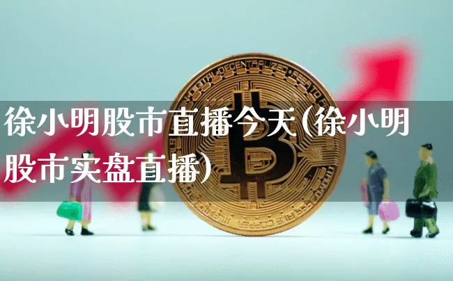 徐小明股市直播今天(徐小明股市实盘直播)_https://www.dcjwmf.com_上期能源_第1张