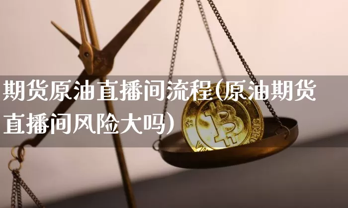 期货原油直播间流程(原油期货直播间风险大吗)_https://www.dcjwmf.com_上期所_第1张