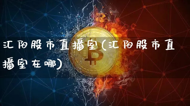 汇阳股市直播室(汇阳股市直播室在哪)_https://www.dcjwmf.com_广期所_第1张
