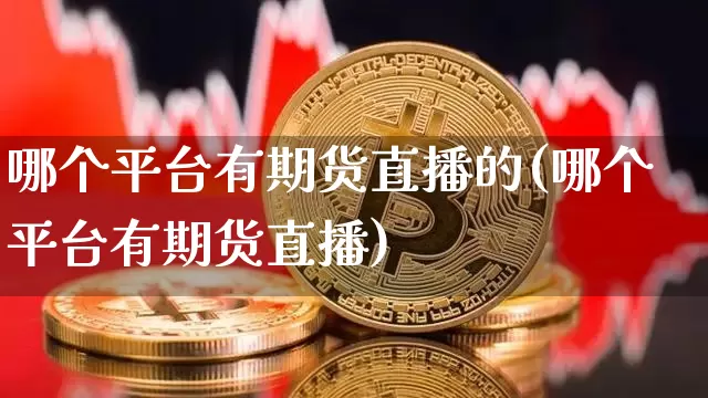 哪个平台有期货直播的(哪个平台有期货直播)_https://www.dcjwmf.com_大商所_第1张