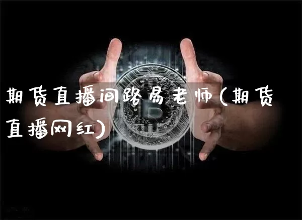 期货直播间路易老师(期货直播网红)_https://www.dcjwmf.com_大商所_第1张