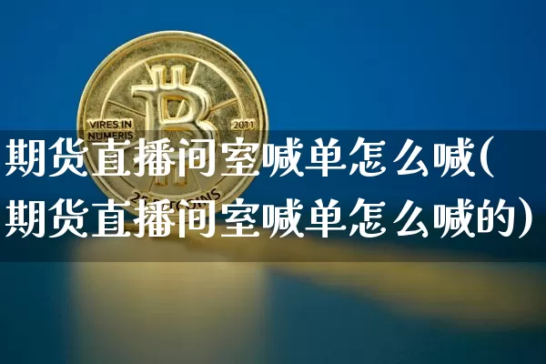 期货直播间室喊单怎么喊(期货直播间室喊单怎么喊的)_https://www.dcjwmf.com_上期所_第1张