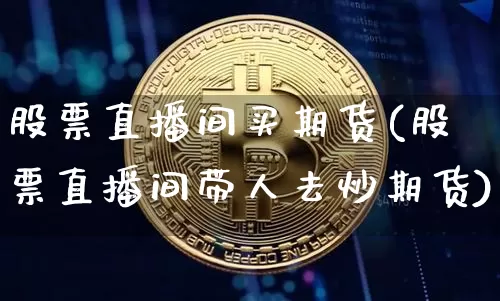 股票直播间买期货(股票直播间带人去炒期货)_https://www.dcjwmf.com_上期所_第1张