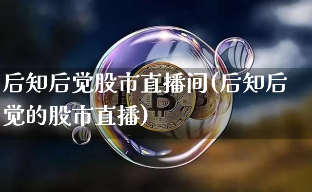 后知后觉股市直播间(后知后觉的股市直播)_https://www.dcjwmf.com_广期所_第1张