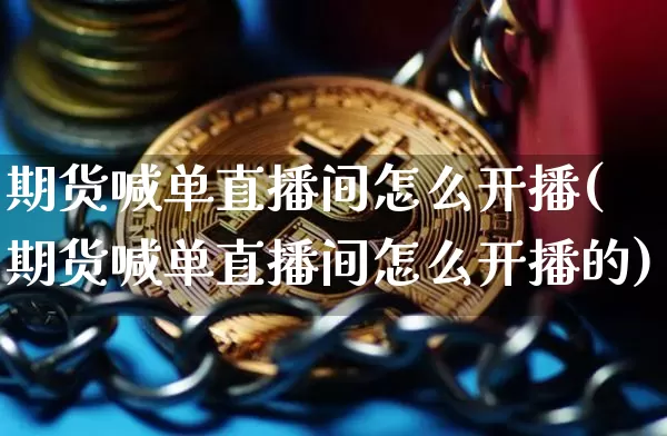 期货喊单直播间怎么开播(期货喊单直播间怎么开播的)_https://www.dcjwmf.com_上期所_第1张