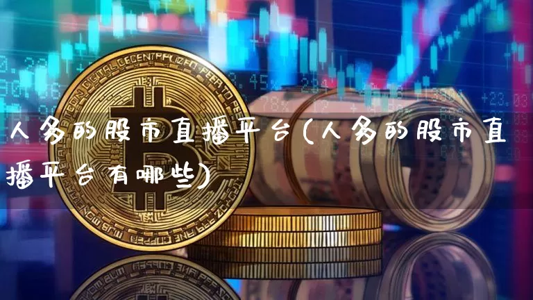 人多的股市直播平台(人多的股市直播平台有哪些)_https://www.dcjwmf.com_大商所_第1张