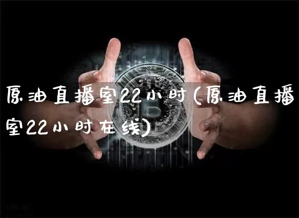 原油直播室22小时(原油直播室22小时在线)_https://www.dcjwmf.com_郑商所_第1张